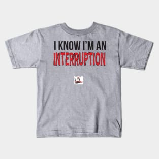 I know I'm an interruption. Kids T-Shirt